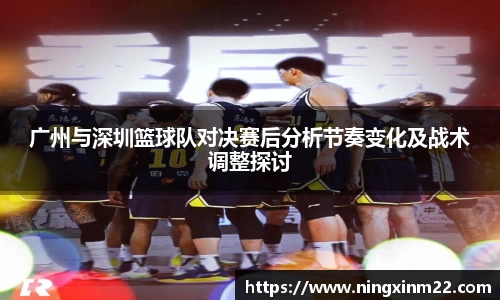 广州与深圳篮球队对决赛后分析节奏变化及战术调整探讨