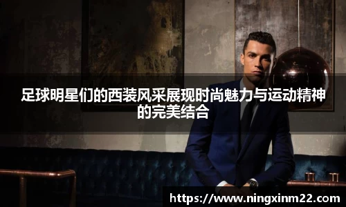 足球明星们的西装风采展现时尚魅力与运动精神的完美结合